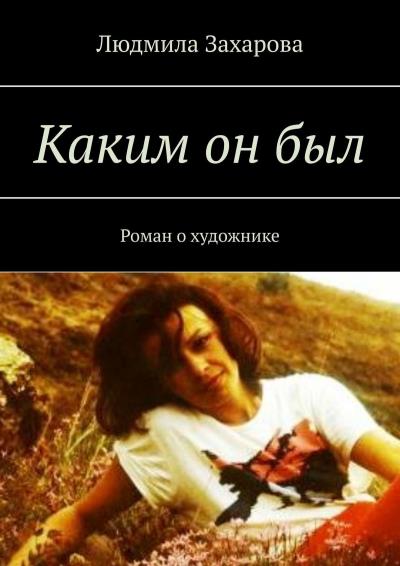 Книга Каким он был. Роман о художнике (Людмила Захарова)